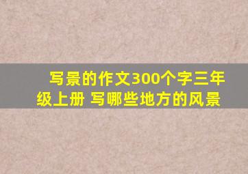 写景的作文300个字三年级上册 写哪些地方的风景